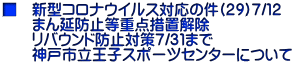 ■　新型コロナウイルス対応の件(２９)７/１２ 　　まん延防止等重点措置解除 　　リバウンド防止対策７/３１まで 　　神戸市立王子スポーツセンターについて